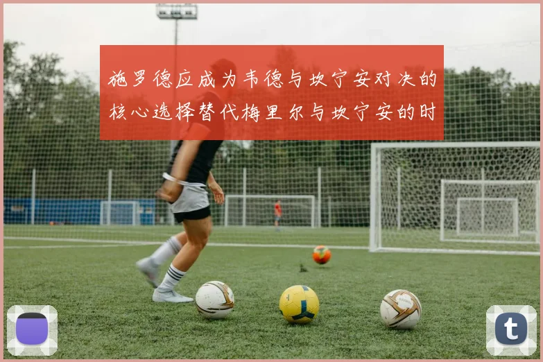 施罗德应成为韦德与坎宁安对决的核心选择替代梅里尔与坎宁安的时间分配
