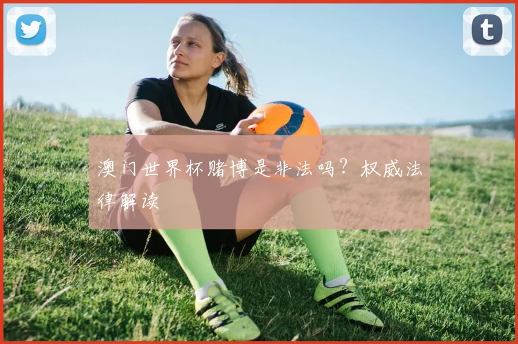 澳门世界杯赌博是非法吗？权威法律解读