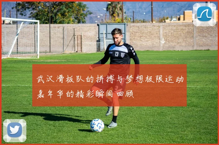 武汉滑板队的拼搏与梦想极限运动嘉年华的精彩瞬间回顾
