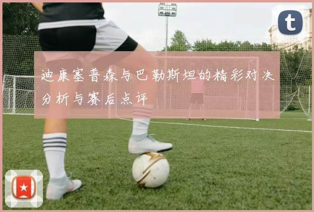 迪康塞普森与巴勒斯坦的精彩对决分析与赛后点评