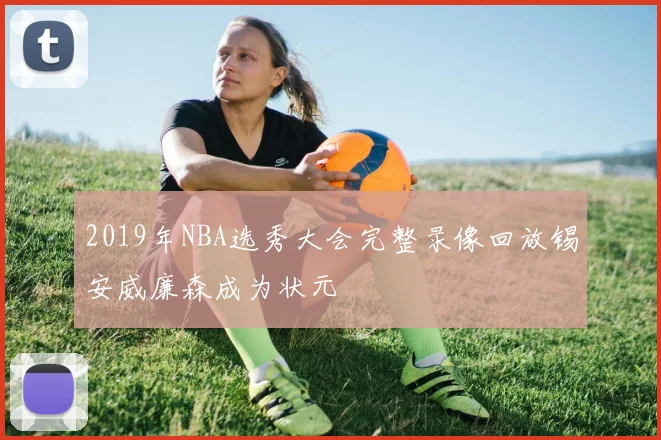 2019年NBA选秀大会完整录像回放锡安威廉森成为状元