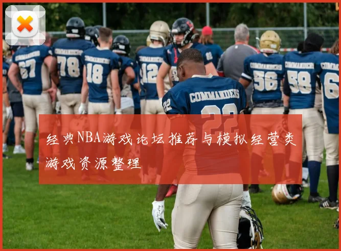 经典NBA游戏论坛推荐与模拟经营类游戏资源整理