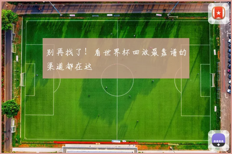 别再找了！看世界杯回放最靠谱的渠道都在这