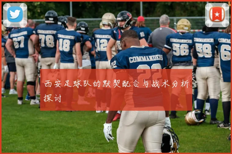 西安足球队的默契配合与战术分析探讨