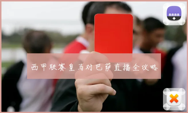 西甲联赛皇马对巴萨直播全攻略