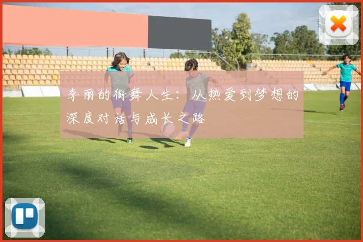 李丽的街舞人生：从热爱到梦想的深度对话与成长之路
