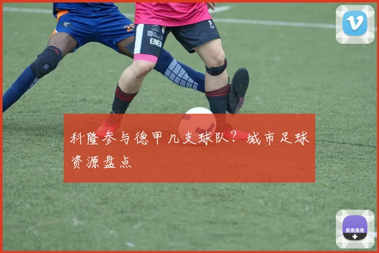 科隆参与德甲几支球队？城市足球资源盘点