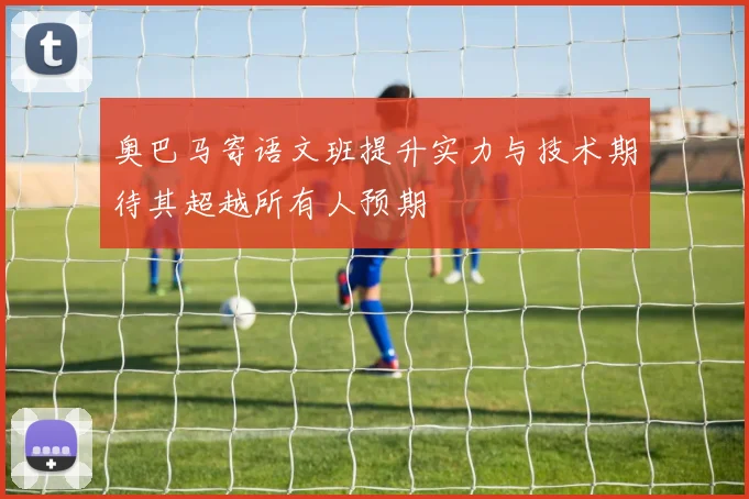 奥巴马寄语文班提升实力与技术期待其超越所有人预期